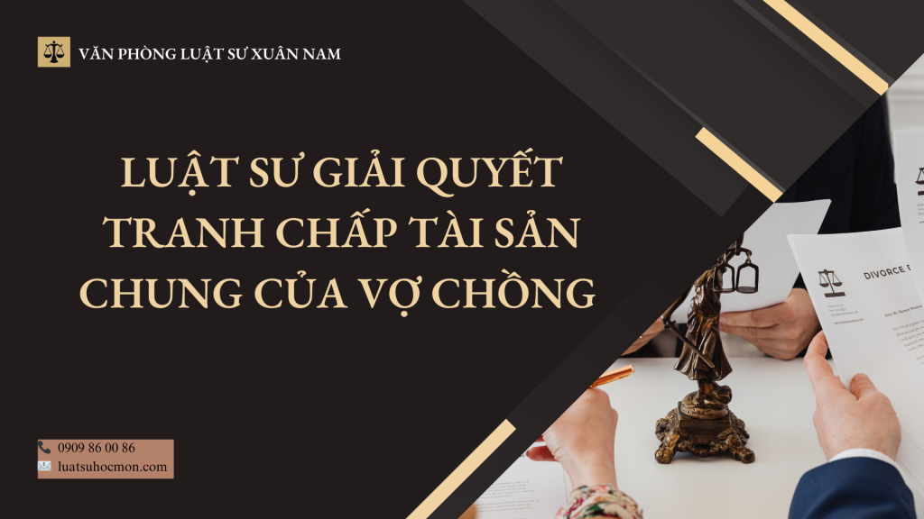 Luật sư giải quyết tranh chấp tài sản chung của vợ chồng