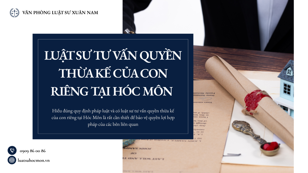 Luật sư tư vấn quyền thừa kế của con riêng tại Hóc Môn, phân tích quy định pháp luật, điều kiện được hưởng di sản và cách giải quyết tranh chấp thừa kế.